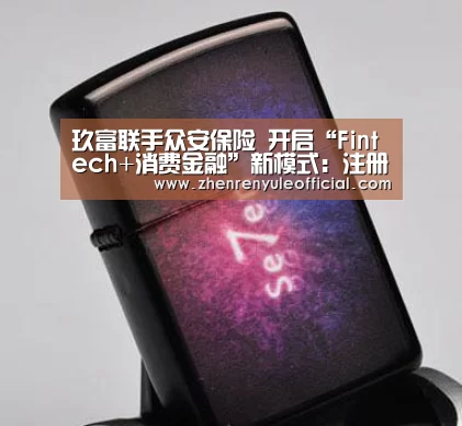 玖富联手众安保险 开启“Fintech+消费金融”新模式:注册教程(图2) AG真人娱乐帮助