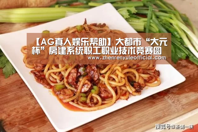 【AG真人娱乐帮助】大都市“大元杯”房建系统职工职业技术竞赛圆满落幕(图2) 登录问题