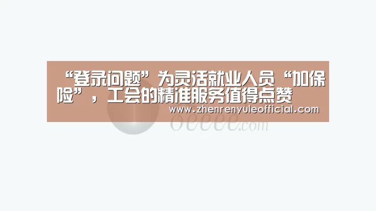 “登录问题”为灵活就业人员“加保险”,工会的精准服务值得点赞(图2) 登录问题