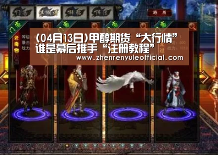 (04月13日)甲醇期货“大行情”谁是幕后推手“注册教程”(图1) 游戏玩法