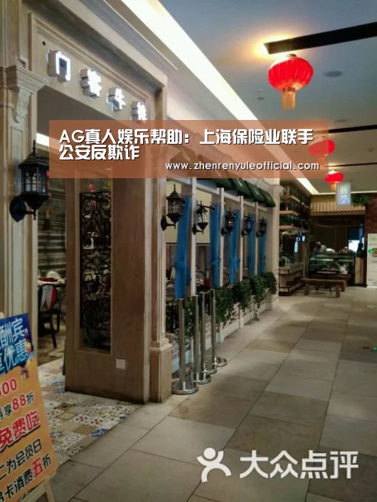 AG真人娱乐帮助:上海保险业联手公安反欺诈(图4) 登录问题