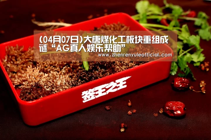 (04月07日)大唐煤化工板块重组成谜“AG真人娱乐帮助”(图2) 游戏玩法