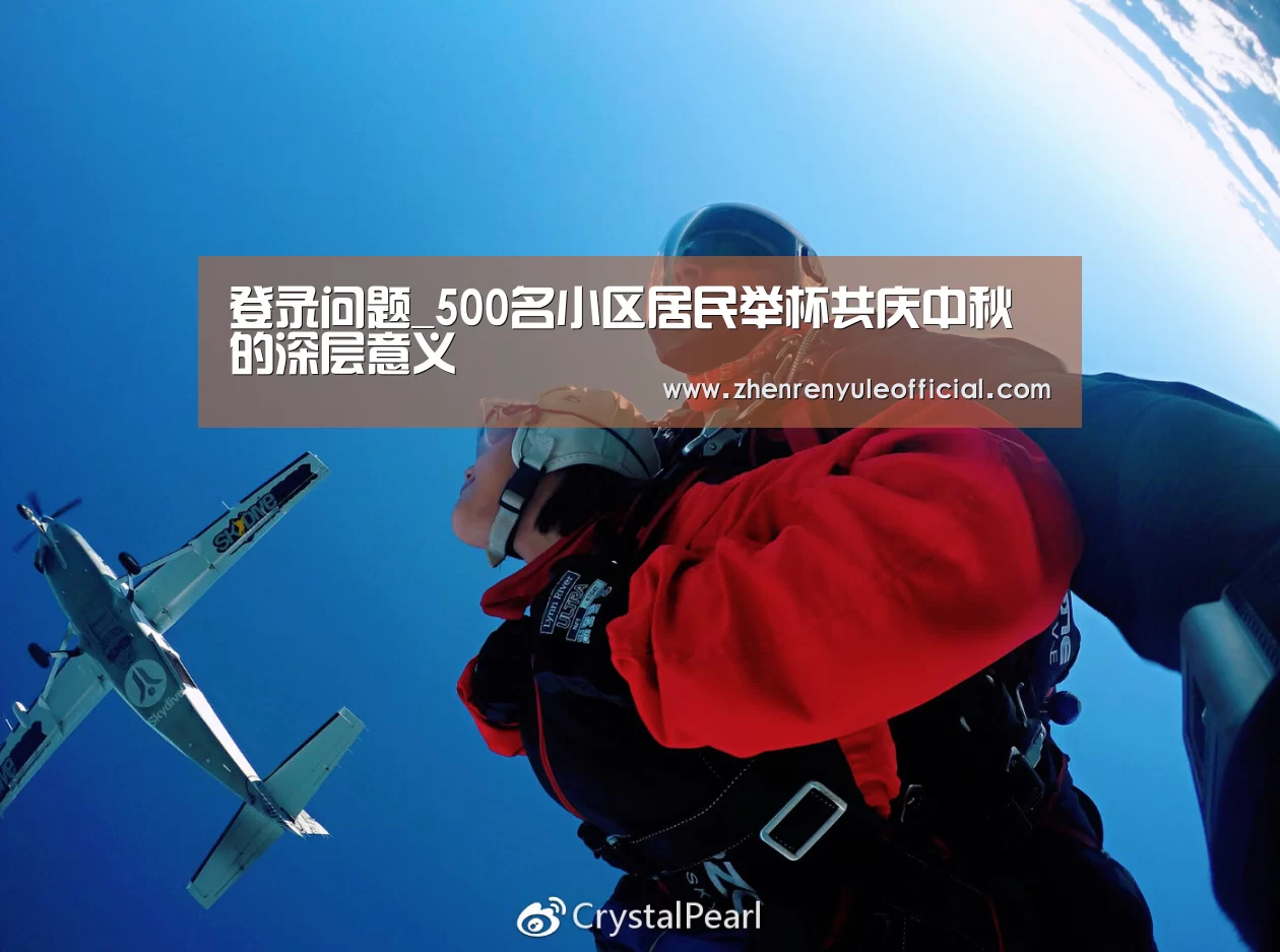 登录问题_500名小区居民举杯共庆中秋的深层意义(图1) 游戏玩法