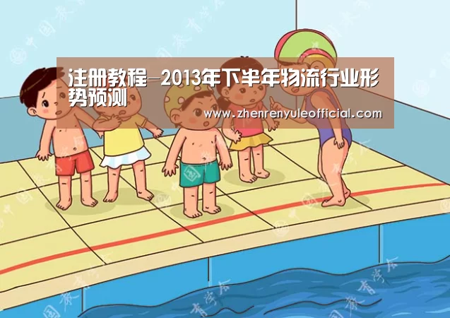 注册教程-2013年下半年物流行业形势预测(图1) 注册教程
